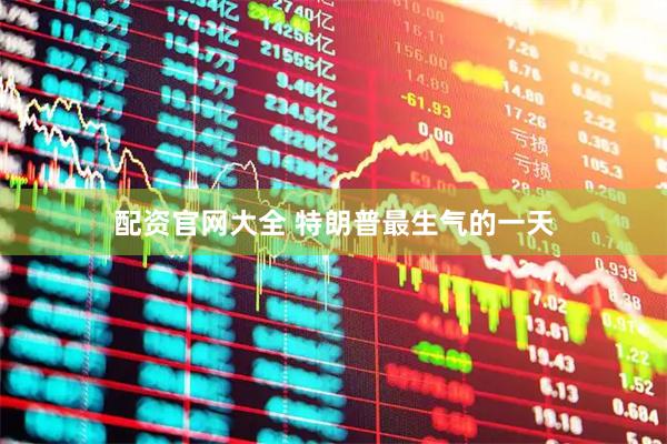 配资官网大全 特朗普最生气的一天